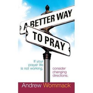 A Better Way to Pray: If Your Prayer Life Is Not Working, Consider Changing Dire